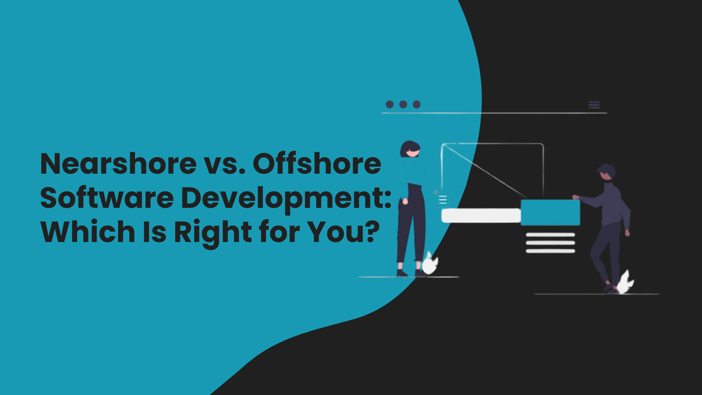 The Benefits of Nearshore vs. Offshore Software Development: Which Is Right for You?